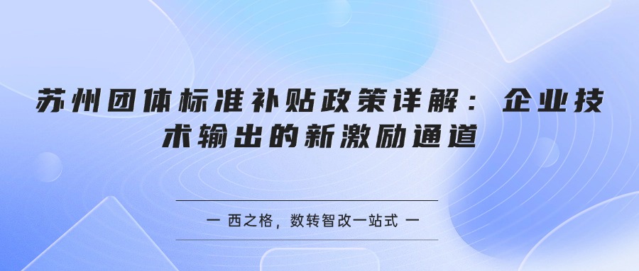 苏州团体标准补贴政策详解：企业技术输出的新激励通道
