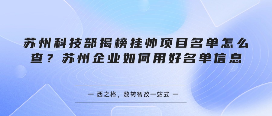 苏州科技部揭榜挂帅项目名单怎么查？苏州企业如何用好名单信息
