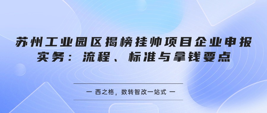 苏州工业园区揭榜挂帅项目企业申报实务：流程、标准与拿钱要点