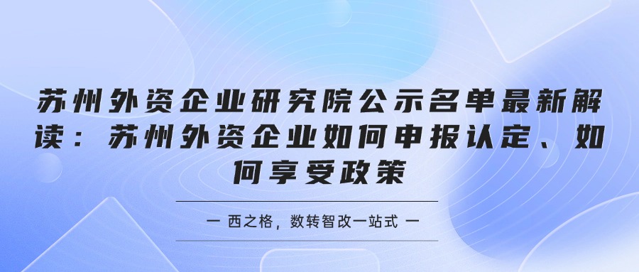 苏州外资企业研究院公示名单最新解读：苏州外资企业如何申报认定、如何享受政策