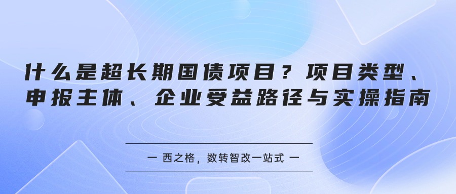 什么是超长期国债项目？项目类型、申报主体、企业受益路径与实操指南