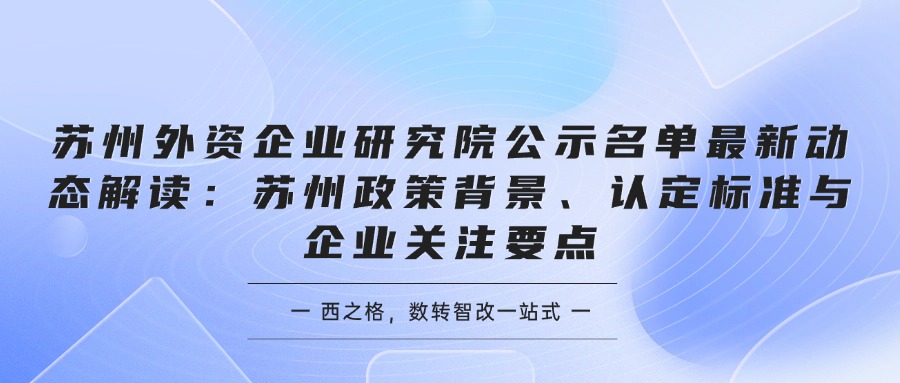 苏州外资企业研究院公示名单最新动态解读：苏州政策背景、认定标准与企业关注要点